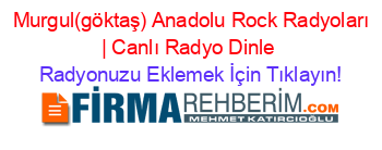 +Murgul(göktaş)+Anadolu+Rock+Radyoları+|+Canlı+Radyo+Dinle Radyonuzu+Eklemek+İçin+Tıklayın!